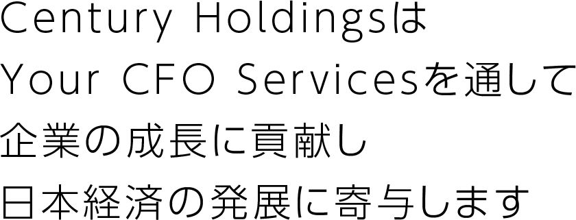Century HoldingsはYour CFO Servicesを通して企業の成長に貢献し日本経済の発展に寄与します